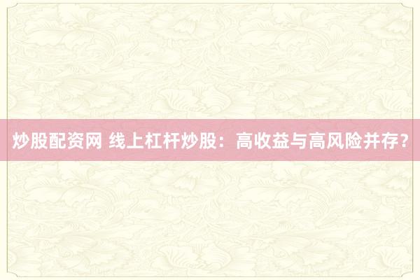 炒股配资网 线上杠杆炒股：高收益与高风险并存？