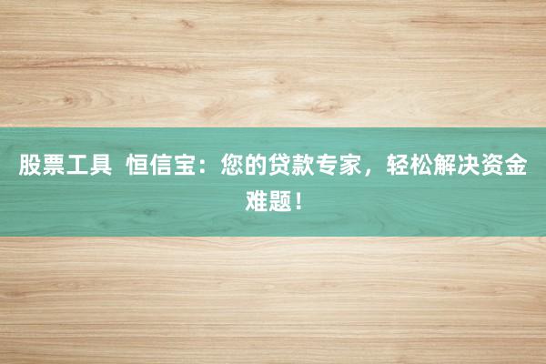 股票工具  恒信宝：您的贷款专家，轻松解决资金难题！