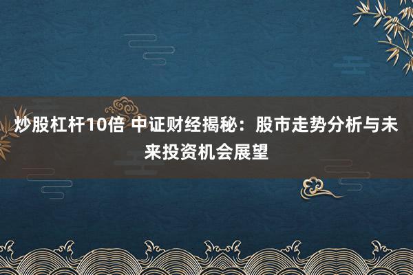炒股杠杆10倍 中证财经揭秘：股市走势分析与未来投资机会展望