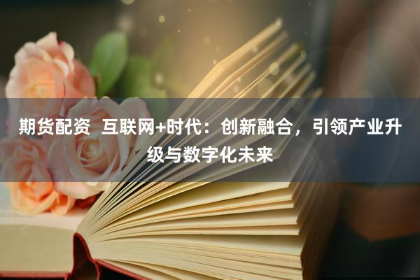 期货配资  互联网+时代：创新融合，引领产业升级与数字化未来