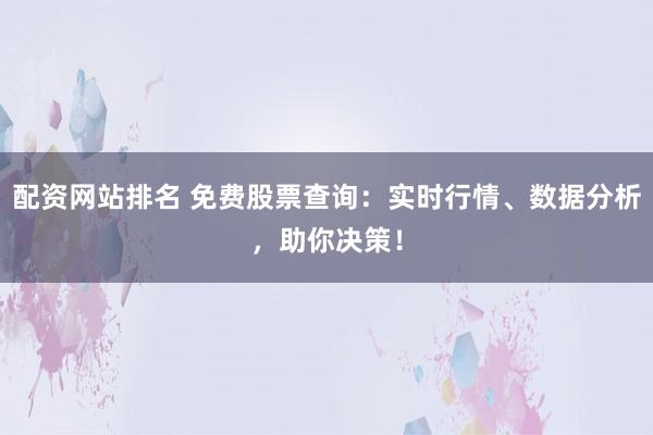 配资网站排名 免费股票查询：实时行情、数据分析，助你决策！