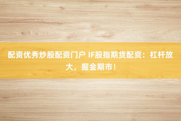 配资优秀炒股配资门户 IF股指期货配资：杠杆放大，掘金期市！