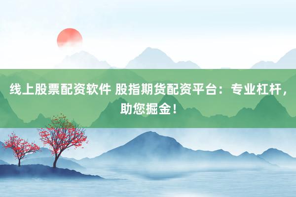 线上股票配资软件 股指期货配资平台：专业杠杆，助您掘金！