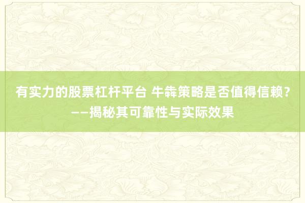 有实力的股票杠杆平台 牛犇策略是否值得信赖？——揭秘其可靠性与实际效果