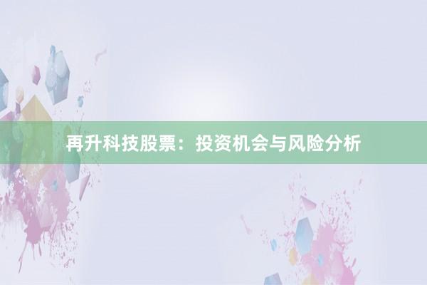 再升科技股票：投资机会与风险分析