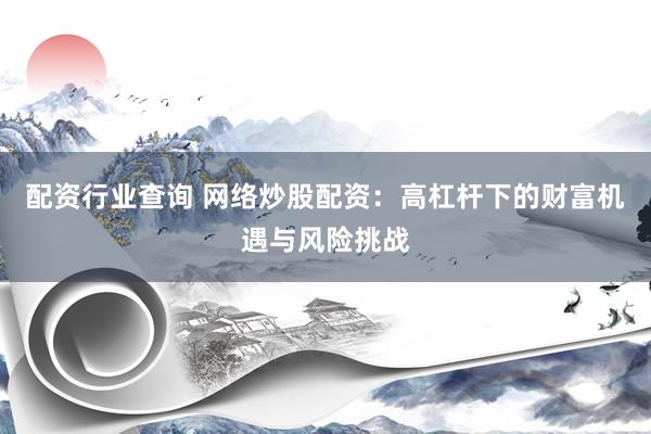 配资行业查询 网络炒股配资：高杠杆下的财富机遇与风险挑战