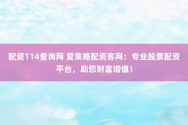 配资114查询网 爱策略配资客网：专业股票配资平台，助您财富增值！