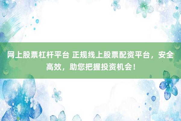 网上股票杠杆平台 正规线上股票配资平台，安全高效，助您把握投资机会！