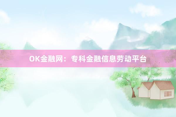 OK金融网:专科金融信息劳动平台