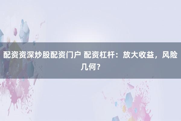 配资资深炒股配资门户 配资杠杆：放大收益，风险几何？
