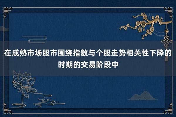 在成熟市场股市围绕指数与个股走势相关性下降的时期的交易阶段中