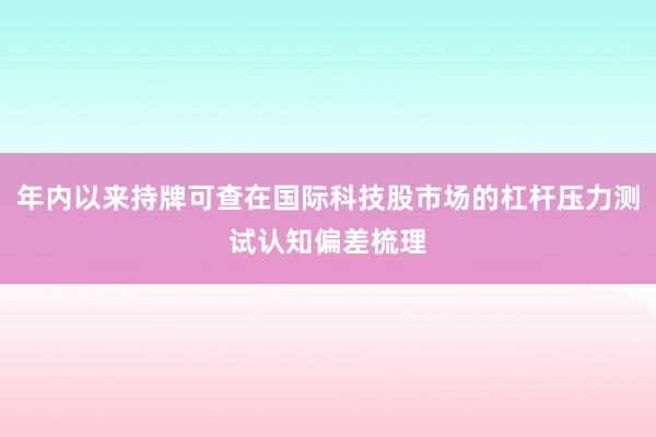 年内以来持牌可查在国际科技股市场的杠杆压力测试认知偏差梳理