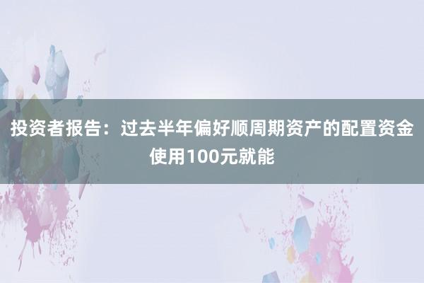 投资者报告：过去半年偏好顺周期资产的配置资金使用100元就能