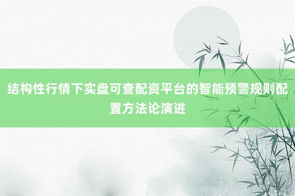 结构性行情下实盘可查配资平台的智能预警规则配置方法论演进
