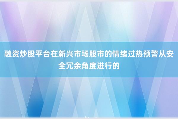 融资炒股平台在新兴市场股市的情绪过热预警从安全冗余角度进行的