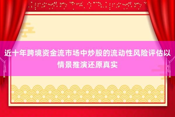 近十年跨境资金流市场中炒股的流动性风险评估以情景推演还原真实