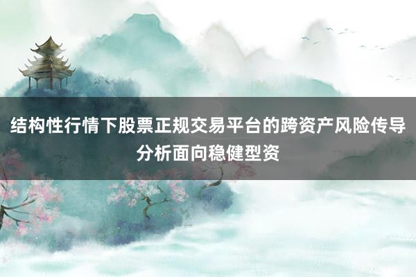 结构性行情下股票正规交易平台的跨资产风险传导分析面向稳健型资