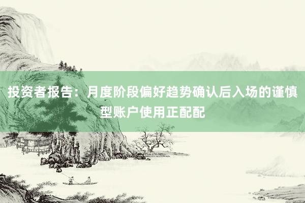 投资者报告：月度阶段偏好趋势确认后入场的谨慎型账户使用正配配