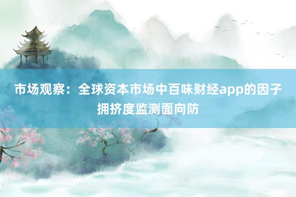 市场观察：全球资本市场中百味财经app的因子拥挤度监测面向防