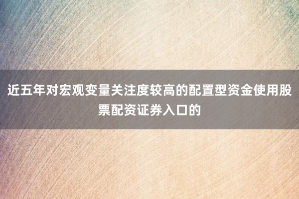 近五年对宏观变量关注度较高的配置型资金使用股票配资证券入口的