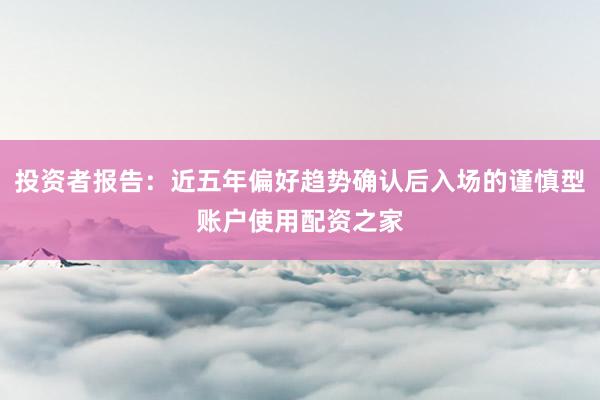 投资者报告：近五年偏好趋势确认后入场的谨慎型账户使用配资之家