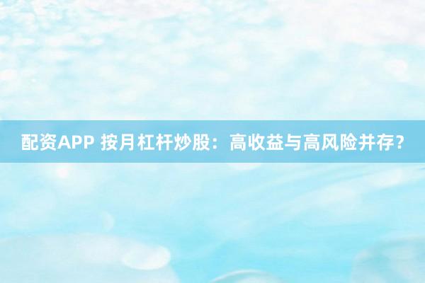 配资APP 按月杠杆炒股：高收益与高风险并存？