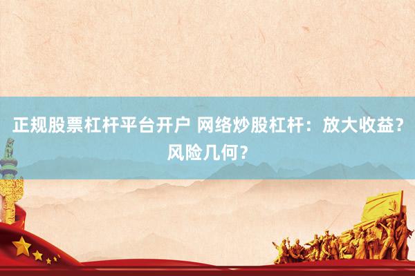正规股票杠杆平台开户 网络炒股杠杆：放大收益？风险几何？