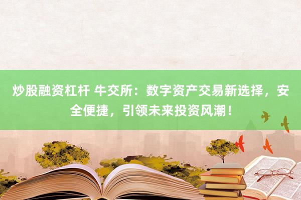 炒股融资杠杆 牛交所：数字资产交易新选择，安全便捷，引领未来投资风潮！