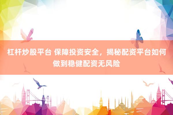 杠杆炒股平台 保障投资安全，揭秘配资平台如何做到稳健配资无风险