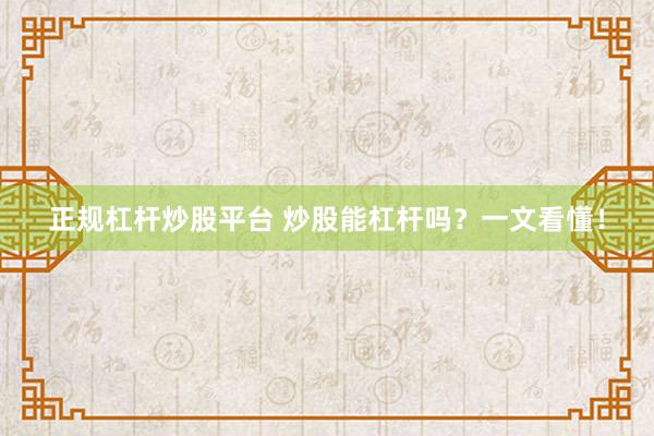 正规杠杆炒股平台 炒股能杠杆吗?一文看懂!