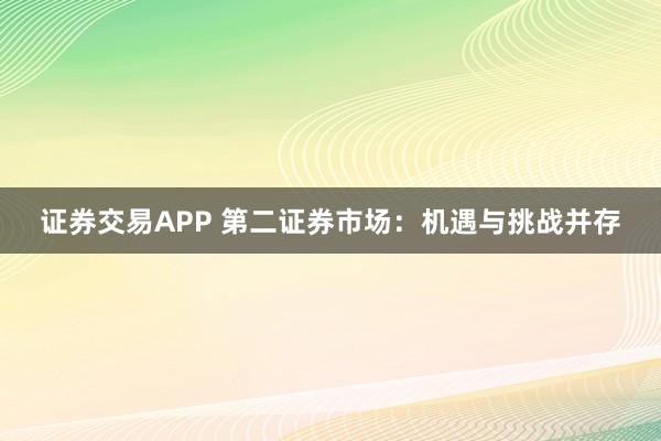 证券交易APP 第二证券市场：机遇与挑战并存