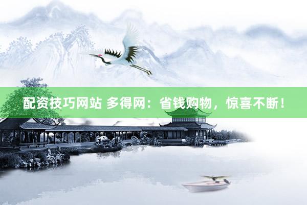 配资技巧网站 多得网：省钱购物，惊喜不断！