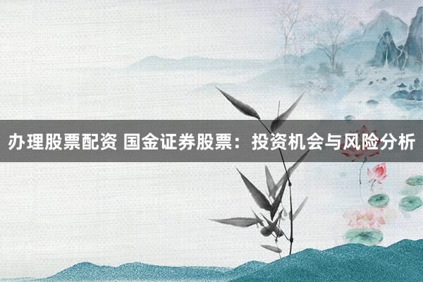 办理股票配资 国金证券股票:投资机会与风险分析