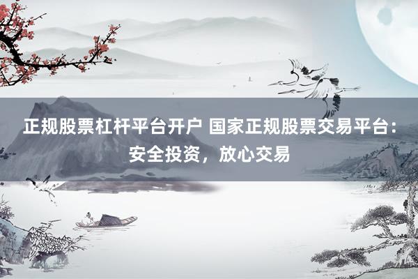 正规股票杠杆平台开户 国家正规股票交易平台：安全投资，放心交易
