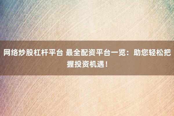 网络炒股杠杆平台 最全配资平台一览:助您轻松把握投资机遇!