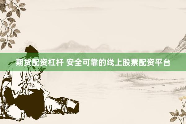 期货配资杠杆 安全可靠的线上股票配资平台
