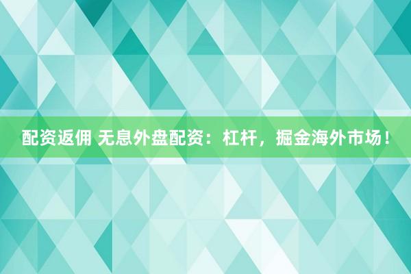 配资返佣 无息外盘配资：杠杆，掘金海外市场！