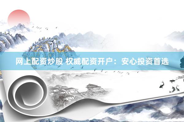 网上配资炒股 权威配资开户：安心投资首选