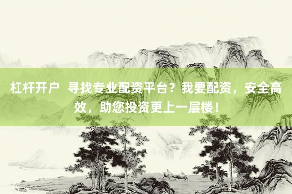 杠杆开户  寻找专业配资平台？我要配资，安全高效，助您投资更上一层楼！