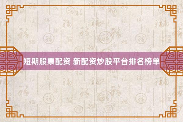 短期股票配资 新配资炒股平台排名榜单