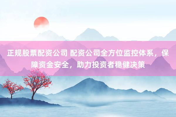 正规股票配资公司 配资公司全方位监控体系，保障资金安全，助力投资者稳健决策