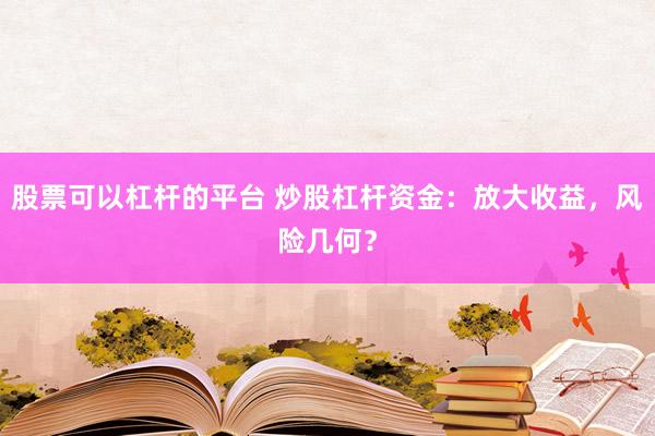 股票可以杠杆的平台 炒股杠杆资金：放大收益，风险几何？