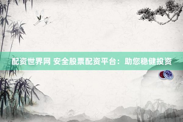 配资世界网 安全股票配资平台：助您稳健投资