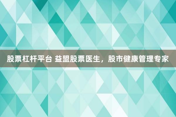 股票杠杆平台 益盟股票医生，股市健康管理专家