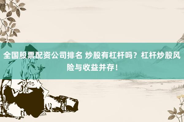 全国股票配资公司排名 炒股有杠杆吗？杠杆炒股风险与收益并存！