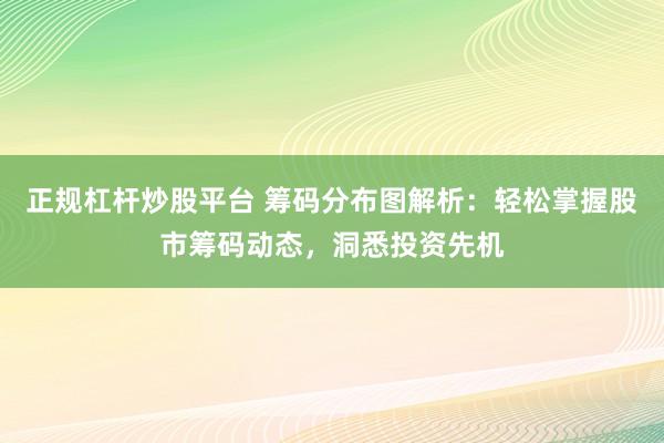 正规杠杆炒股平台 筹码分布图解析：轻松掌握股市筹码动态，洞悉投资先机