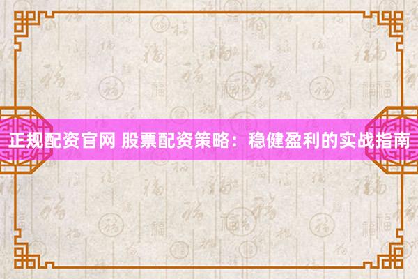 正规配资官网 股票配资策略：稳健盈利的实战指南