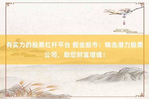 有实力的股票杠杆平台 掘金股市：精选潜力股票公司，助您财富增值！