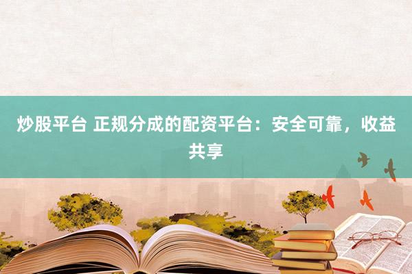 炒股平台 正规分成的配资平台：安全可靠，收益共享