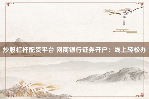 炒股杠杆配资平台 网商银行证券开户：线上轻松办